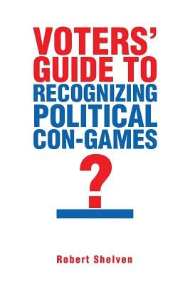 Voters' Guide to Recognizing Political Con-Games by Shelven, Robert