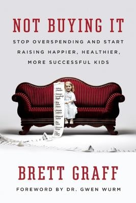 Not Buying It: Stop Overspending and Start Raising Happier, Healthier, More Successful Kids by Graff, Brett