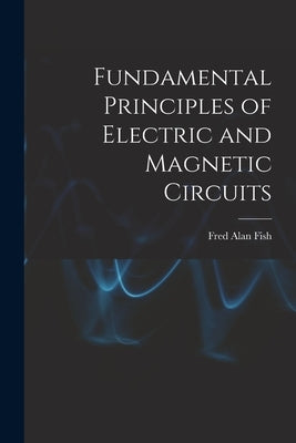 Fundamental Principles of Electric and Magnetic Circuits by Fish, Fred Alan