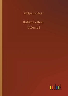 Italian Letters: Volume 1 by Godwin, William