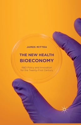 The New Health Bioeconomy: R&d Policy and Innovation for the Twenty-First Century by Mittra, James