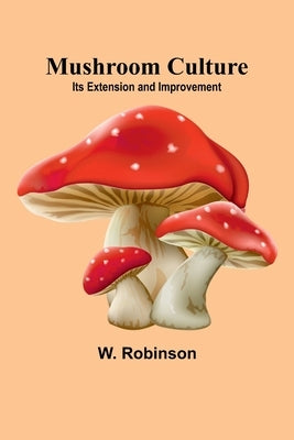 Mushroom Culture: Its Extension and Improvement by Robinson, W.