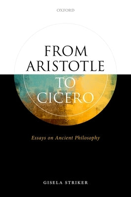 From Aristotle to Cicero: Essays in Ancient Philosophy by Striker, Gisela