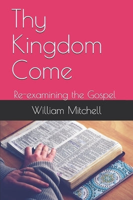 Thy Kingdom Come: Re-examining the Gospel by Mitchell, William R.