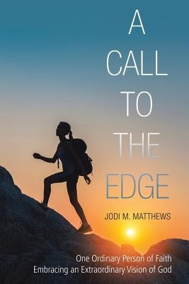 A Call to the Edge: One Ordinary Person of Faith Embracing an Extraordinary Vision of God by Matthews, Jodi M.