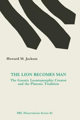 The Lion Becomes Man: The Gnostic Leontomorphic Creator and the Platonic Tradition by Jackson, Howard M.