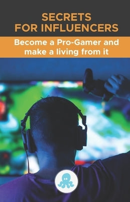 Secrets for Influencers: Become a Pro-Gamer and make a living from it: A complete guide to making money as a Pro-Gamer by Torres Arévalo, Jose L.