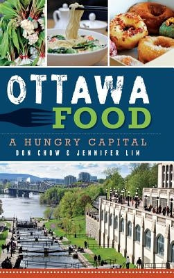 Ottawa Food: A Hungry Capital by Chow, Don
