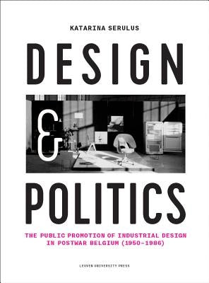 Design and Politics: The Public Promotion of Industrial Design in Postwar Belgium (1950-1986) by Serulus, Katarina