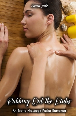 Rubbing Out the Kinks: An Erotic Massage Parlor Romance by Jade, Emma