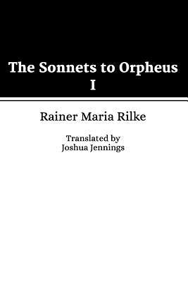 The Sonnets to Orpheus I by Rilke, Rainer Maria