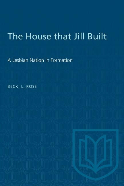 The House that Jill Built: A Lesbian Nation in Formation by Ross, Becki L.