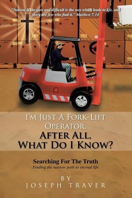 I'm Just a Fork-Lift Operator. After All, What Do I Know ? by Traver, Joseph