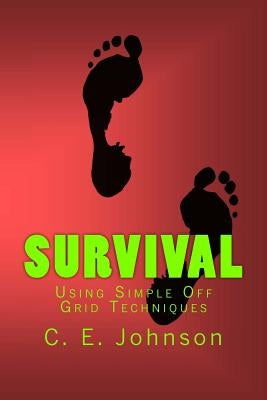 Survival: Using Simple Off Grid Techniques by Johnson, C. E.
