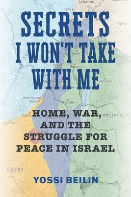 Secrets I Won't Take with Me: Home, War, and the Struggle for Peace in Israel by Beilin, Yossi