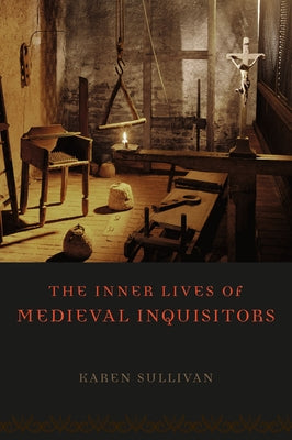 The Inner Lives of Medieval Inquisitors by Sullivan, Karen