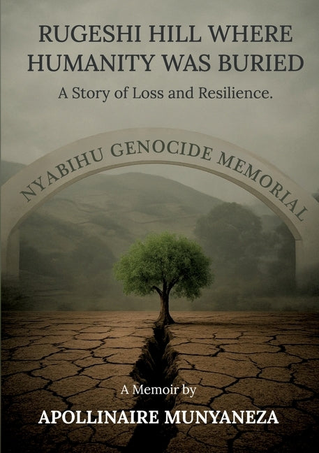 Rugeshi Hill Where Humanity Was Buried: A Story of Loss and Resilience by Munyaneza, Apollinaire