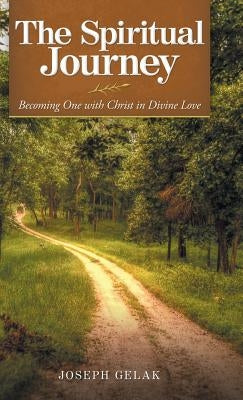 The Spiritual Journey: Becoming One with Christ in Divine Love by Gelak, Joseph