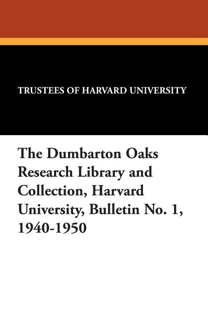 The Dumbarton Oaks Research Library and Collection, Harvard University, Bulletin No. 1, 1940-1950 by Trustees of Harvard University