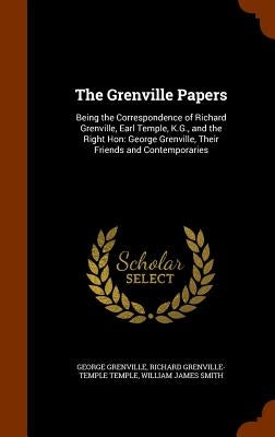 The Grenville Papers: Being the Correspondence of Richard Grenville, Earl Temple, K.G., and the Right Hon: George Grenville, Their Friends a by Grenville, George