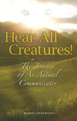 Hear All Creatures: The Journey of an Animal Communicator by Anderson, Karen a.