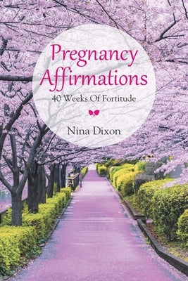 Pregnancy Affirmations: 40 Weeks of Fortitude by Dixon, Nina