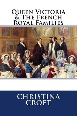 Queen Victoria & The French Royal Families by Croft Author, Christina