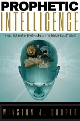 Prophetic Intelligence: It's Great that You Can Prophesy, but are You Educated as a Prophet? by Cooper, Winston J.