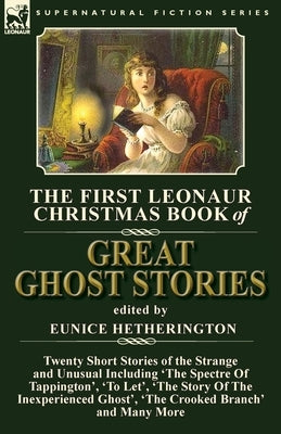 The First Leonaur Christmas Book of Great Ghost Stories: Twenty Short Stories of the Strange and Unusual Including 'The Spectre of Tappington', 'To Le by Hetherington, Eunice