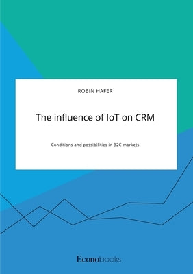 The influence of IoT on CRM. Conditions and possibilities in B2C markets by Hafer, Robin