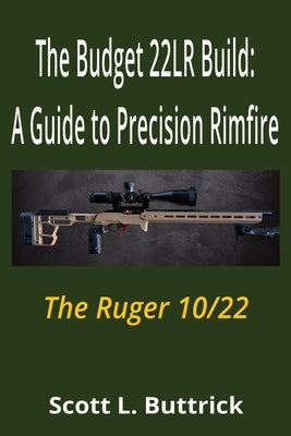 The Budget .22LR Build: A Guide to Precision Rimfire: The Ruger 10/22 by Buttrick, Scott L.