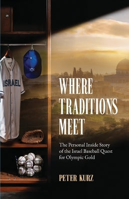 Where Traditions Meet: The Personal Inside Story of the Israel Baseball Quest for Olympic Gold by Kurz, Peter