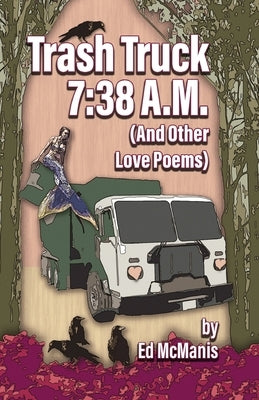 Trash Truck 7: 38 A.M. (And Other Love Poems) by McManis, Ed