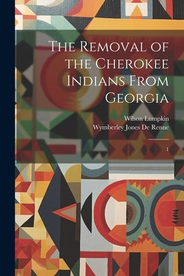 The Removal of the Cherokee Indians From Georgia: 1 by Lumpkin, Wilson