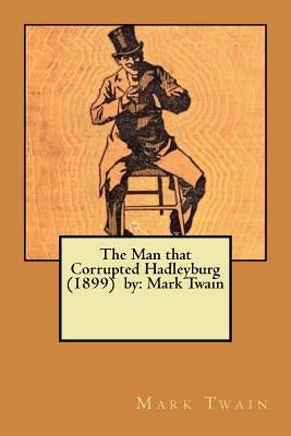 The Man that Corrupted Hadleyburg (1899) by: Mark Twain by Twain, Mark
