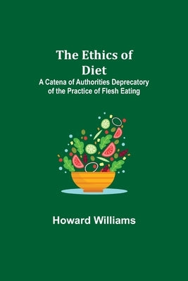 The Ethics of Diet; A Catena of Authorities Deprecatory of the Practice of Flesh Eating by Williams, Howard
