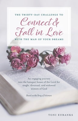 The Thirty-Day Challenge to Connect & Fall in Love with the Man of Your Dreams: An engaging journey into the banquet house of the Lord for single, div by Eubanks, Toni