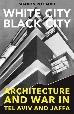White City, Black City: Architecture and War in Tel Aviv and Jaffa by Rotbard, Sharon