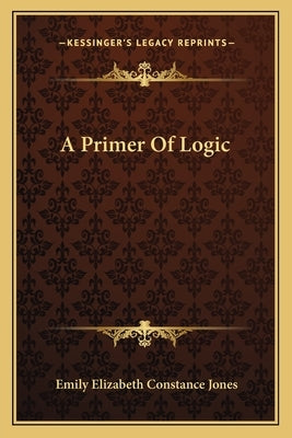 A Primer Of Logic by Jones, Emily Elizabeth Constance