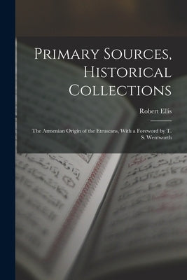 Primary Sources, Historical Collections: The Armenian Origin of the Etruscans, With a Foreword by T. S. Wentworth by Ellis, Robert