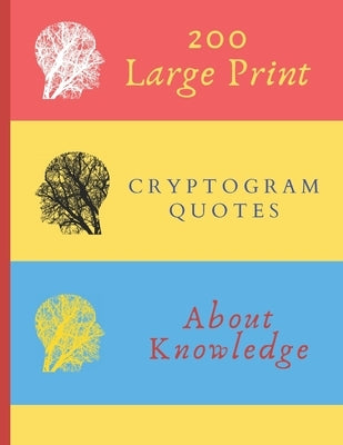 200 Large Print Cryptogram Quotes About Knowledge: Exercise Your Brain With These Cryptoquote Puzzles. Brain With Tree On Red Yellow Blue Cover. by Press, Ts Puzzle