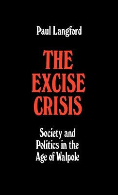 The Excise Crisis - Society and Politics in the Age of Walpole by Langford, Paul