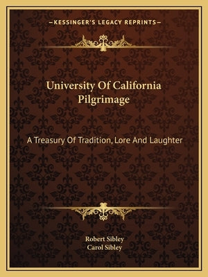 University Of California Pilgrimage: A Treasury Of Tradition, Lore And Laughter by Sibley, Robert