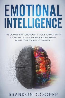 Emotional Intelligence: The Complete Psychologist's Guide to Mastering Social Skills, Improve Your Relationships, Boost Your EQ and Self Maste by Cooper, Brandon