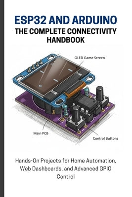 Esp32 and Arduino: THE COMPLETE CONNECTIVITY HANDBOOK: Hands-On Projects for Home Automation, Web Dashboards, and Advanced GPIO Control by Lawrence, Alicia