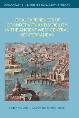 Local Experiences of Connectivity and Mobility in the Ancient West-Central Mediterranean by Gosner, Linda R.