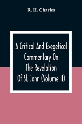 A Critical And Exegetical Commentary On The Revelation Of St. John (Volume II) by H. Charles, R.