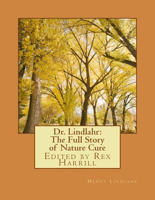 Dr. Lindlahr: The Full Story of Nature Cure: Edited by Rex Harrill by Harrill, Rex