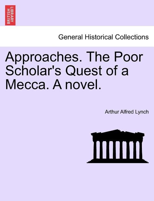 Approaches. the Poor Scholar's Quest of a Mecca. a Novel. Vol. I. by Lynch, Arthur Alfred
