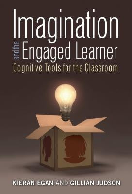 Imagination and the Engaged Learner: Cognitive Tools for the Classroom by Egan, Kieran